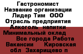 Гастрономист › Название организации ­ Лидер Тим, ООО › Отрасль предприятия ­ Алкоголь, напитки › Минимальный оклад ­ 35 000 - Все города Работа » Вакансии   . Кировская обл.,Захарищево п.